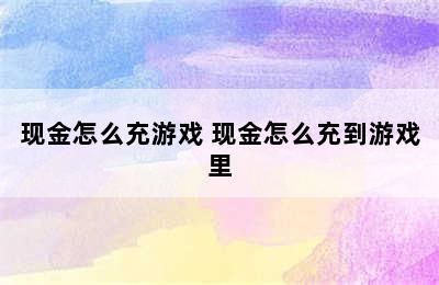 现金怎么充游戏 现金怎么充到游戏里